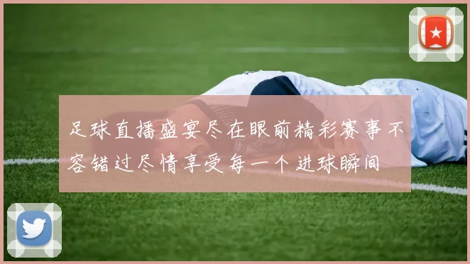 足球直播盛宴尽在眼前精彩赛事不容错过尽情享受每一个进球瞬间