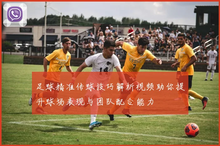 足球精准传球技巧解析视频助你提升球场表现与团队配合能力