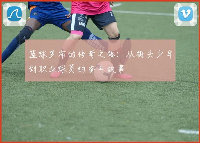 篮球罗布的传奇之路：从街头少年到职业球员的奋斗故事