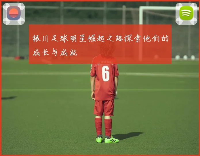 银川足球明星崛起之路探索他们的成长与成就