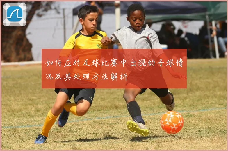 如何应对足球比赛中出现的手球情况及其处理方法解析