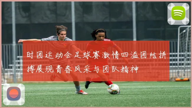 时团运动会足球赛激情四溢团结拼搏展现青春风采与团队精神
