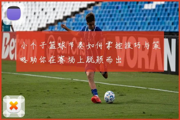 小个子篮球节奏如何掌控技巧与策略助你在赛场上脱颖而出